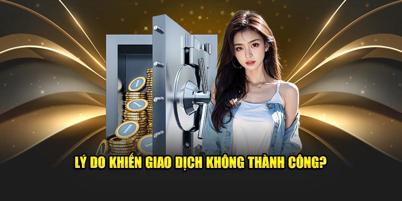 Lý do gì khiến cho giao dịch không thành công?