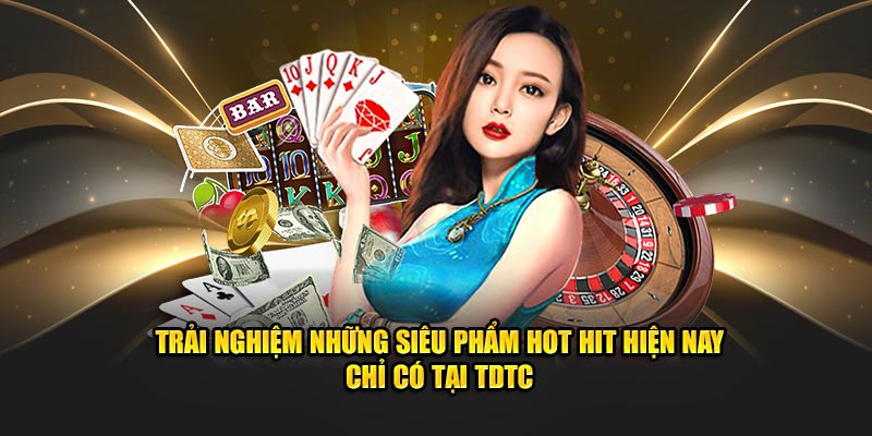 Trải nghiệm những siêu phẩm hot hit hiện nay chỉ có tại TDTC